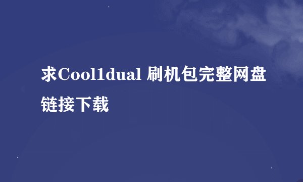 求Cool1dual 刷机包完整网盘链接下载