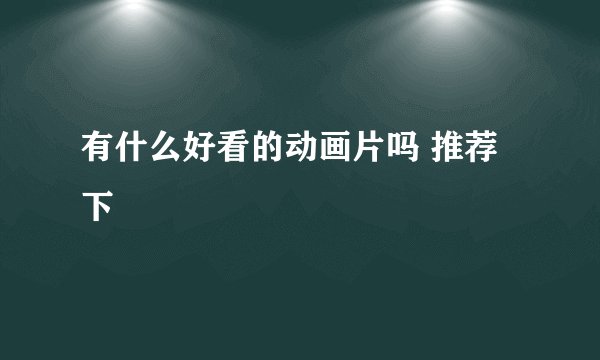 有什么好看的动画片吗 推荐下