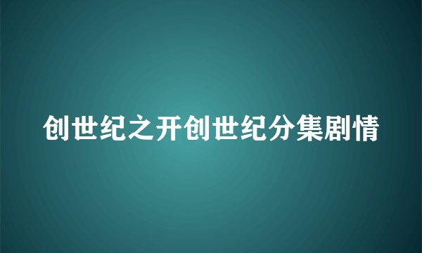 创世纪之开创世纪分集剧情