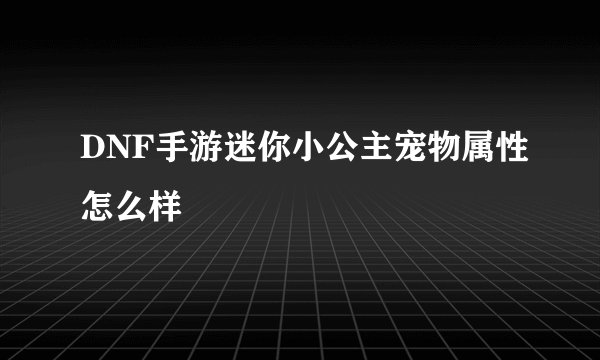 DNF手游迷你小公主宠物属性怎么样