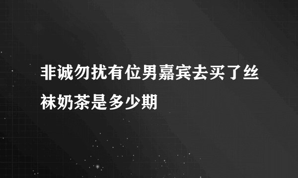 非诚勿扰有位男嘉宾去买了丝袜奶茶是多少期