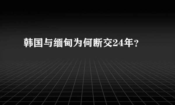 韩国与缅甸为何断交24年？