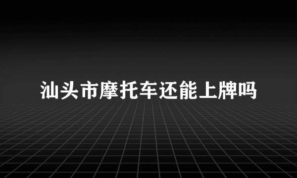 汕头市摩托车还能上牌吗