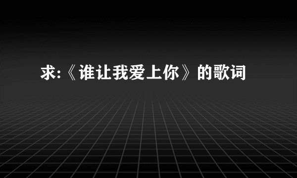 求:《谁让我爱上你》的歌词
