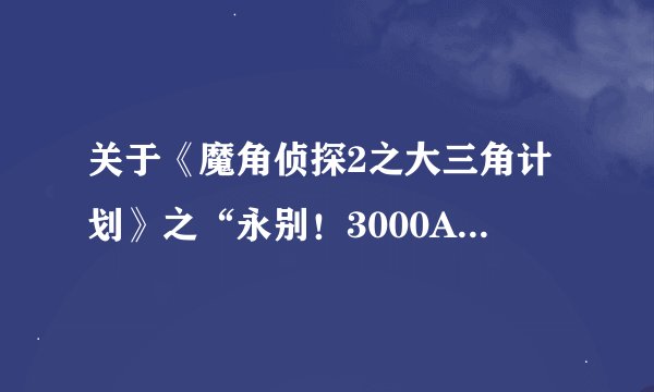 关于《魔角侦探2之大三角计划》之“永别!3000A”的一个问题,大家来帮帮忙(特别是喜欢霍星的)