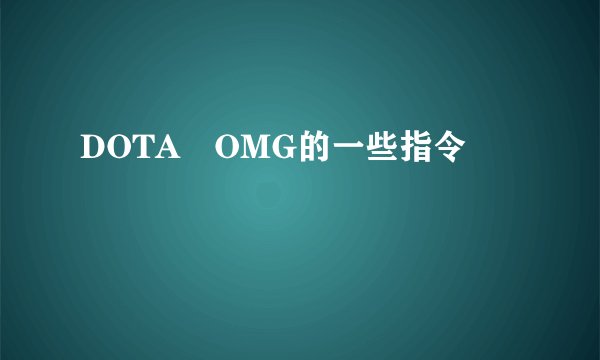 DOTA OMG的一些指令