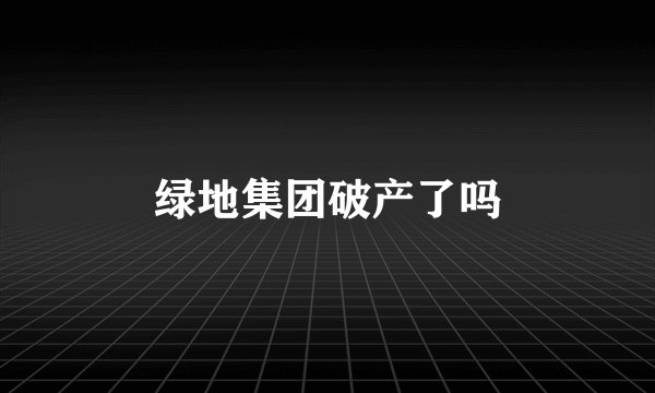 绿地集团破产了吗
