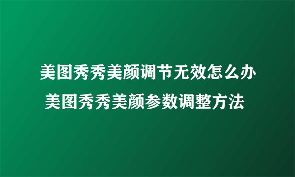 美图秀秀美颜调节无效怎么办 美图秀秀美颜参数调整方法