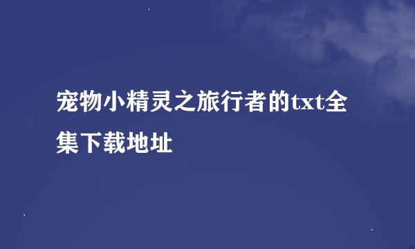 宠物小精灵之旅行者的txt全集下载地址