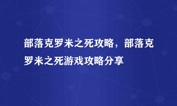 部落克罗米之死攻略，部落克罗米之死游戏攻略分享