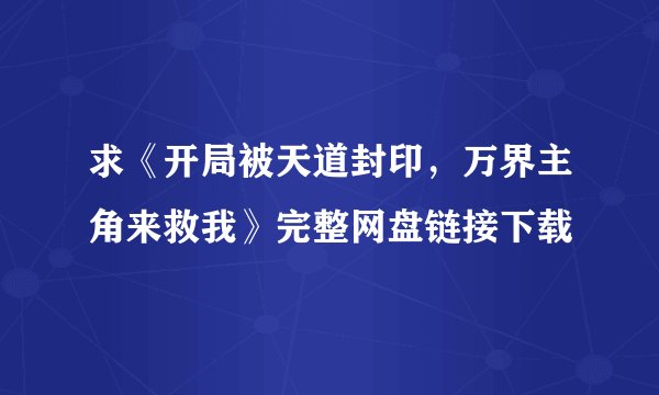 求《开局被天道封印，万界主角来救我》完整网盘链接下载