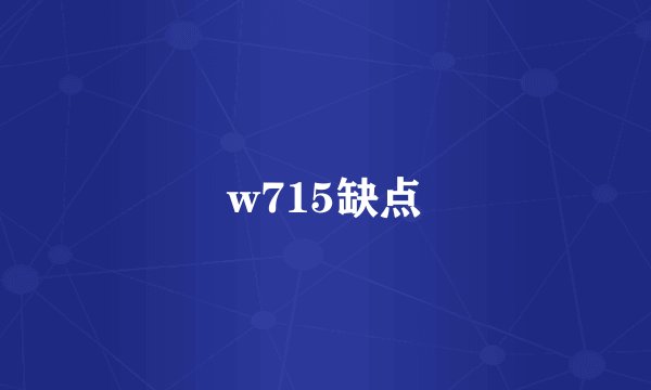 w715缺点