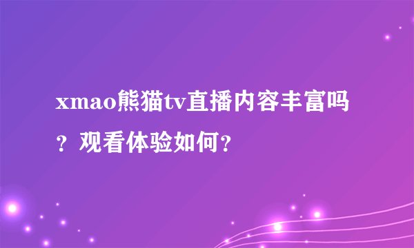xmao熊猫tv直播内容丰富吗？观看体验如何？