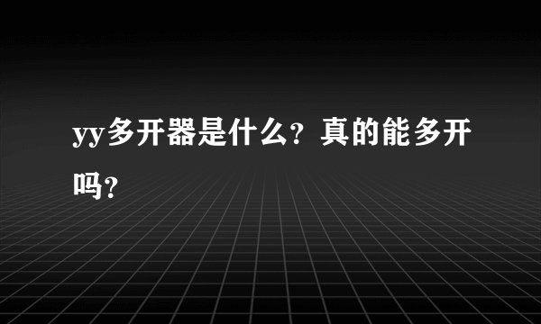 yy多开器是什么？真的能多开吗？