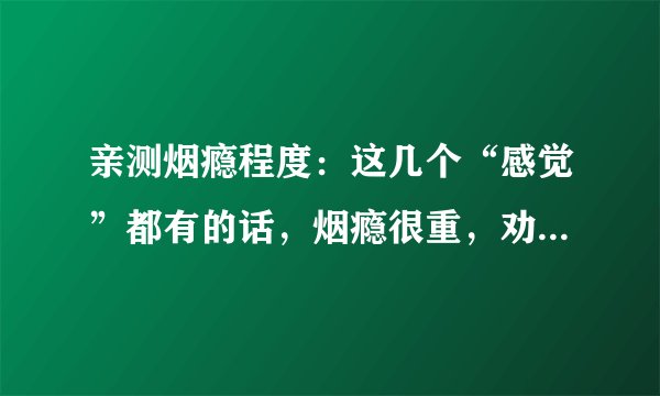 亲测烟瘾程度:这几个“感觉”都有的话,烟瘾很重,劝你尽早戒烟