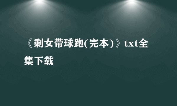 《剩女带球跑(完本)》txt全集下载
