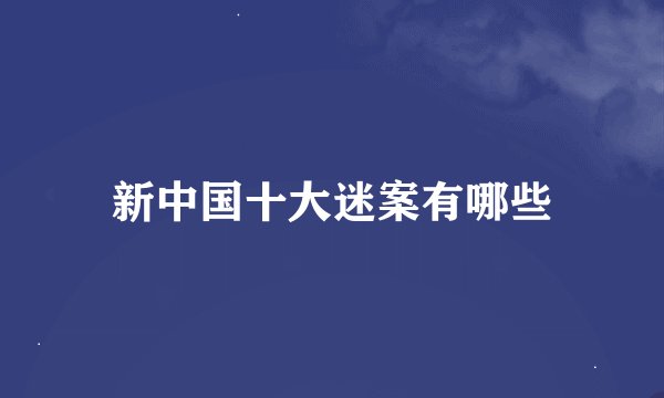 新中国十大迷案有哪些