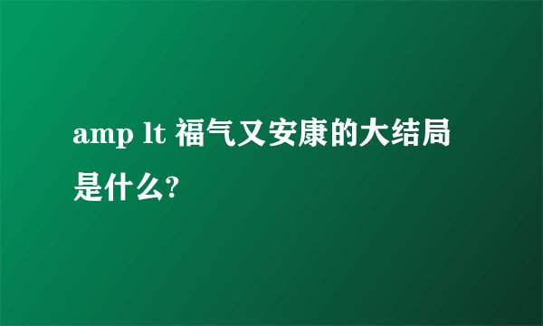 amp lt 福气又安康的大结局是什么?