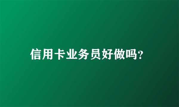 信用卡业务员好做吗？