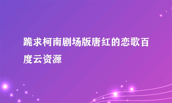 跪求柯南剧场版唐红的恋歌百度云资源