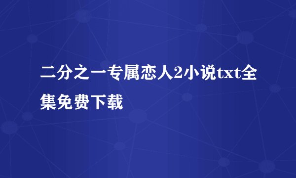 二分之一专属恋人2小说txt全集免费下载