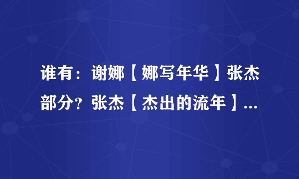 谁有:谢娜【娜写年华】张杰部分?张杰【杰出的流年】谢娜部分?