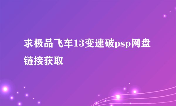 求极品飞车13变速破psp网盘链接获取