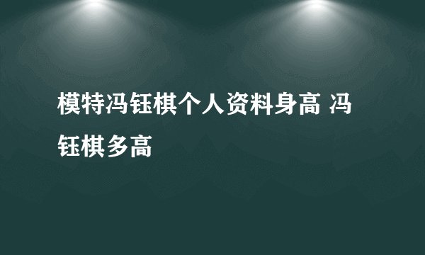 模特冯钰棋个人资料身高 冯钰棋多高