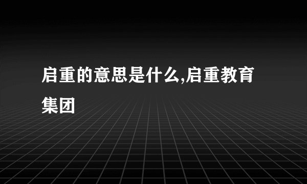 启重的意思是什么,启重教育集团