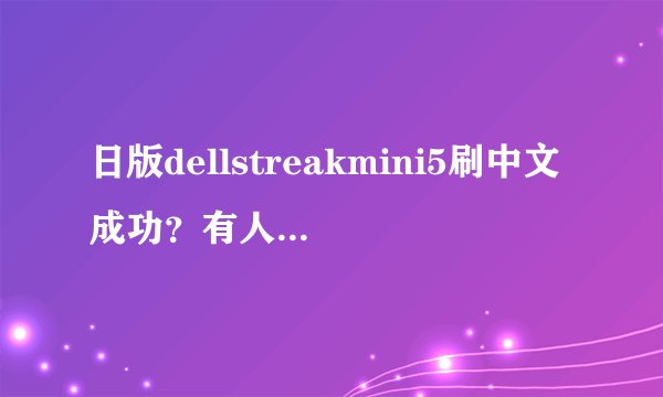 日版dellstreakmini5刷中文成功？有人清楚吗？