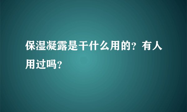 保湿凝露是干什么用的？有人用过吗？