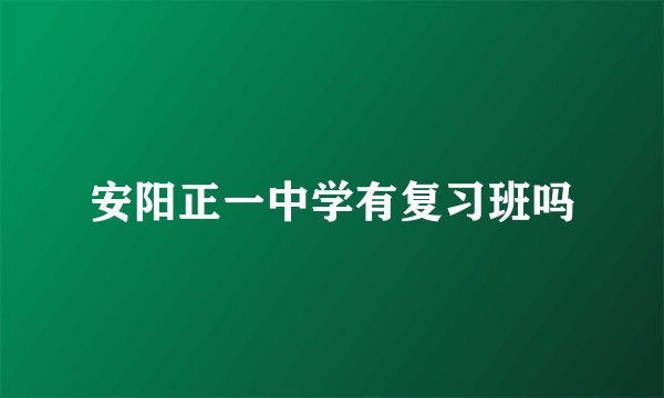 安阳正一中学有复习班吗