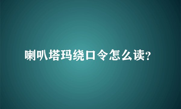 喇叭塔玛绕口令怎么读?