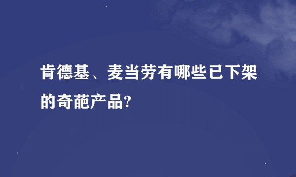 肯德基、麦当劳有哪些已下架的奇葩产品?