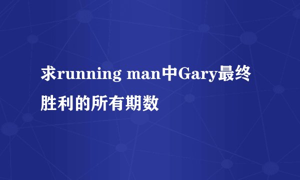 求running man中Gary最终胜利的所有期数