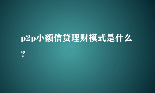 p2p小额信贷理财模式是什么？