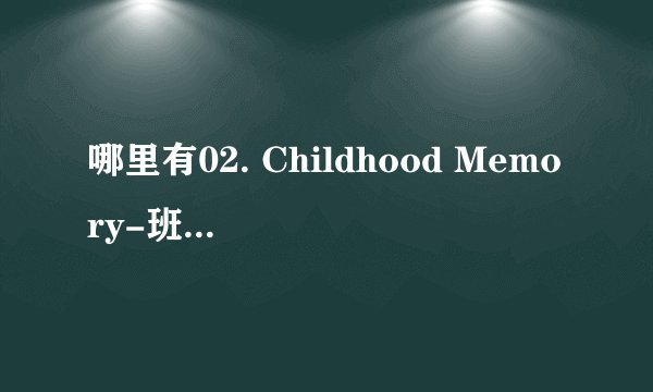 哪里有02. Childhood Memory-班得瑞全集【修改无损纯音乐】下载_调音师定