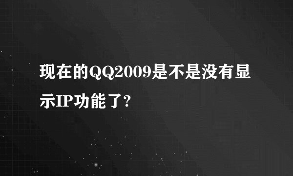 现在的QQ2009是不是没有显示IP功能了?
