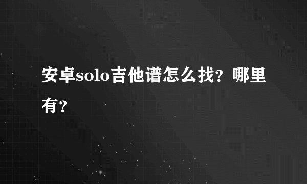 安卓solo吉他谱怎么找?哪里有?
