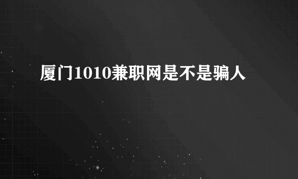 厦门1010兼职网是不是骗人