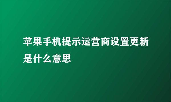 苹果手机提示运营商设置更新是什么意思