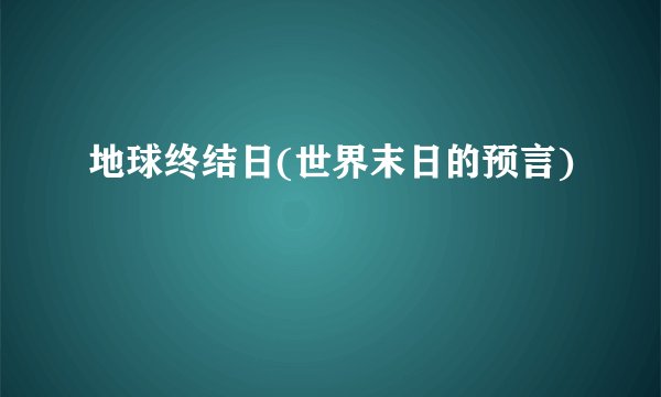 地球终结日(世界末日的预言)