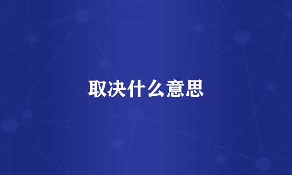 取决什么意思