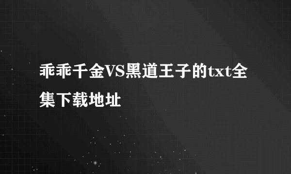 乖乖千金VS黑道王子的txt全集下载地址
