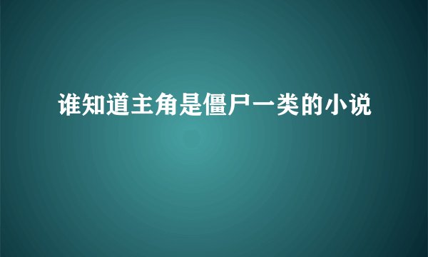 谁知道主角是僵尸一类的小说
