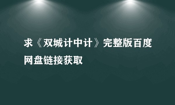 求《双城计中计》完整版百度网盘链接获取