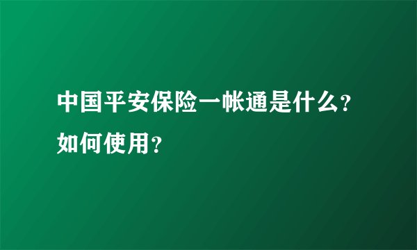中国平安保险一帐通是什么?如何使用?