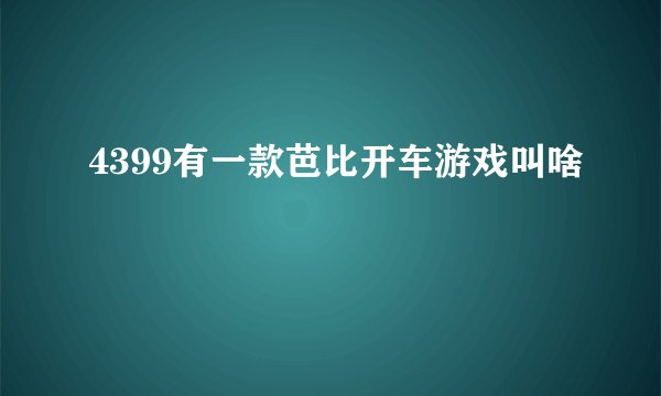 4399有一款芭比开车游戏叫啥