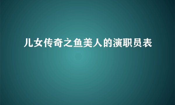 儿女传奇之鱼美人的演职员表