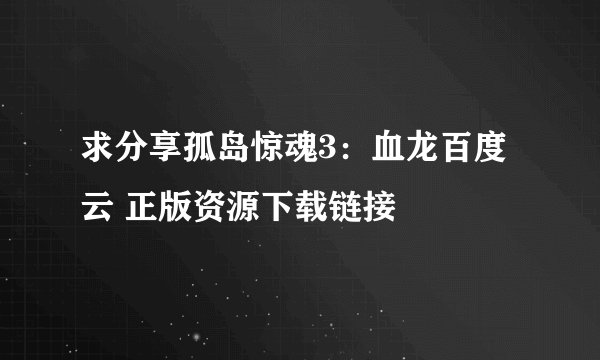 求分享孤岛惊魂3：血龙百度云 正版资源下载链接